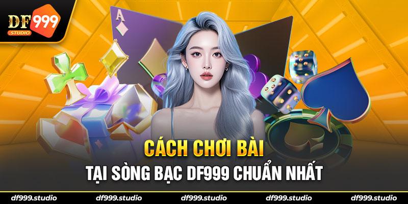 Cách chơi bài tại sòng bác DF999 chuẩn nhất