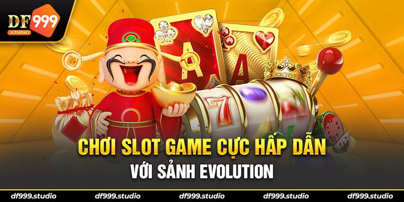 Chơi slot game cực hấp dẫn với sảnh EVOLUTION